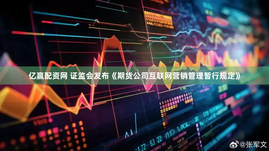 亿赢配资网 证监会发布《期货公司互联网营销管理暂行规定》
