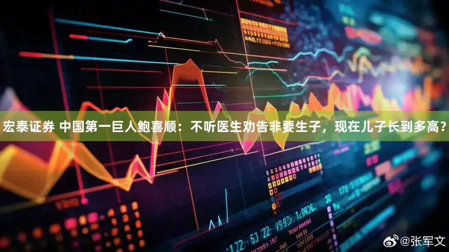 宏泰证券 中国第一巨人鲍喜顺：不听医生劝告非要生子，现在儿子长到多高？
