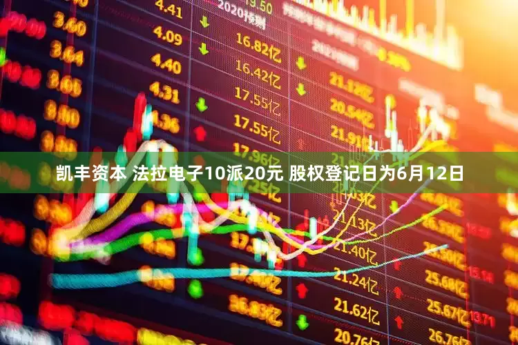 凯丰资本 法拉电子10派20元 股权登记日为6月12日