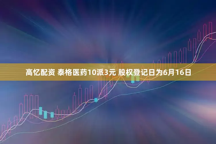 高忆配资 泰格医药10派3元 股权登记日为6月16日