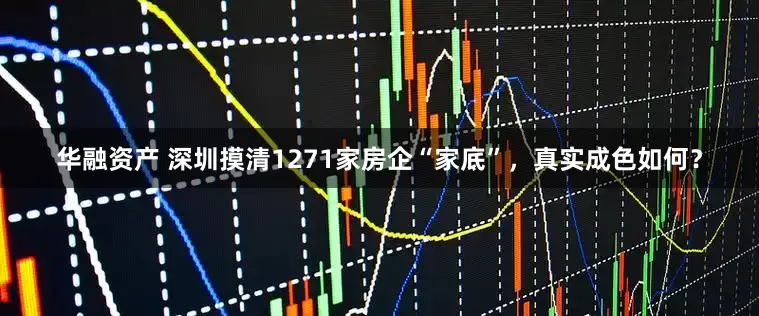 华融资产 深圳摸清1271家房企“家底”，真实成色如何？