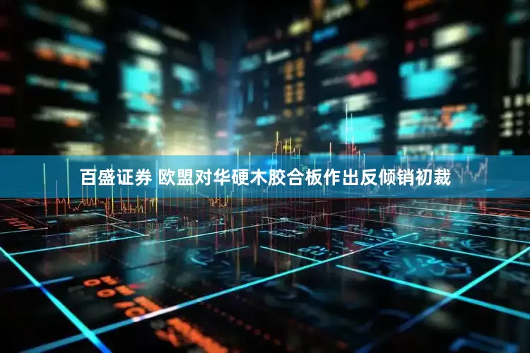 百盛证券 欧盟对华硬木胶合板作出反倾销初裁