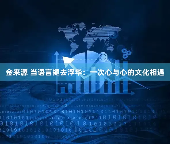 金来源 当语言褪去浮华：一次心与心的文化相遇