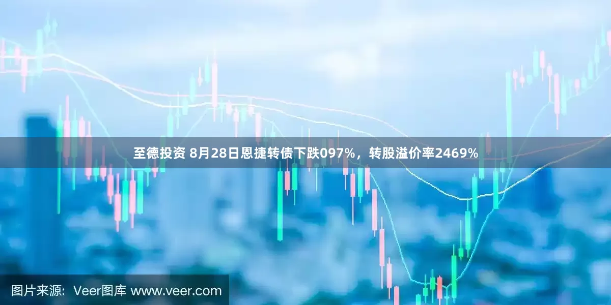 至德投资 8月28日恩捷转债下跌097%，转股溢价率2469%