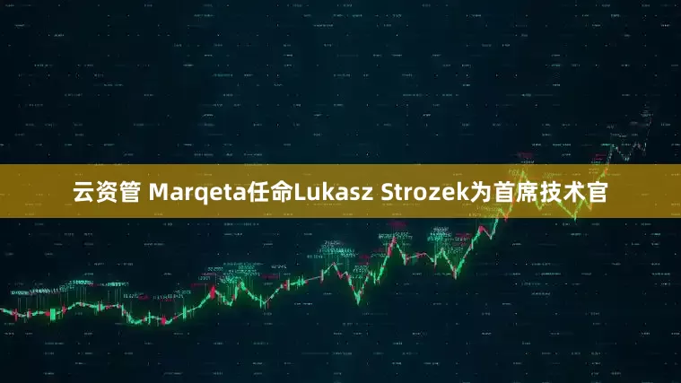 云资管 Marqeta任命Lukasz Strozek为首席技术官